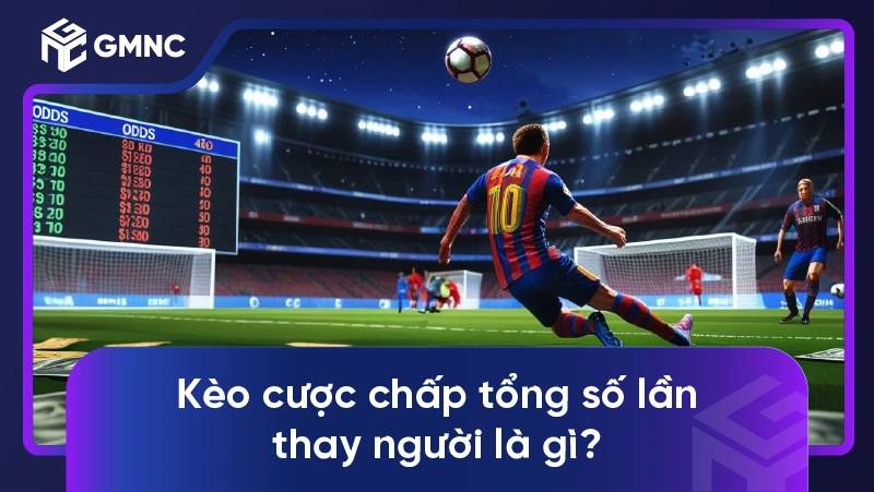 Kèo cược chấp tổng số lần thay người là gì?