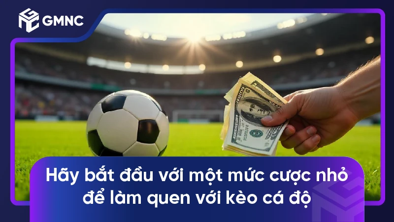 Hãy bắt đầu với một mức cược nhỏ để làm quen với kèo cá độ