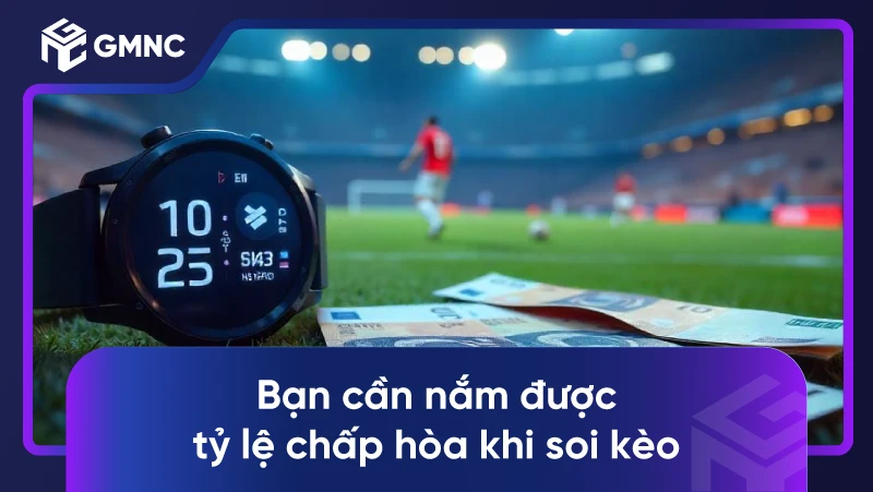 Bạn cần nắm được tỷ lệ chấp hòa khi soi kèo