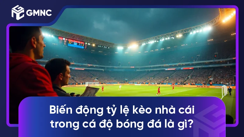 Biến động tỷ lệ kèo nhà cái trong cá độ bóng đá là gì?