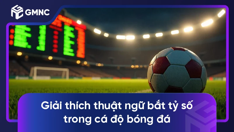 Giải thích thuật ngữ bắt tỷ số trong cá độ bóng đá