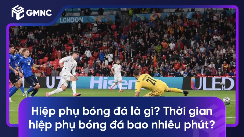 Hiệp phụ bóng đá là gì? Thời gian hiệp phụ bóng đá bao nhiêu phút?