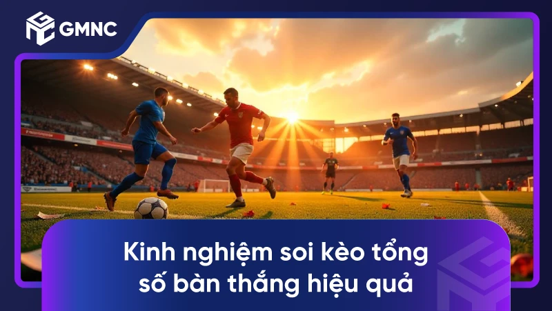 Kinh nghiệm soi kèo tổng số bàn thắng hiệu quả